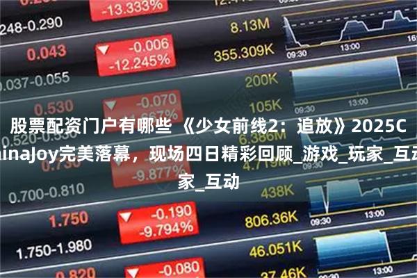 股票配资门户有哪些 《少女前线2：追放》2025ChinaJoy完美落幕，现场四日精彩回顾_游戏_玩家_互动
