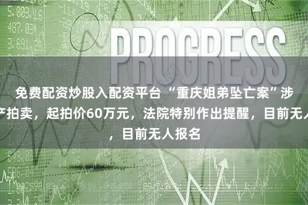 免费配资炒股入配资平台 “重庆姐弟坠亡案”涉事房产拍卖，起拍价60万元，法院特别作出提醒，目前无人报名