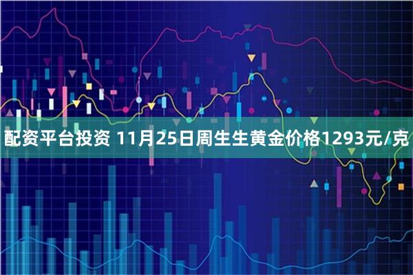 配资平台投资 11月25日周生生黄金价格1293元/克